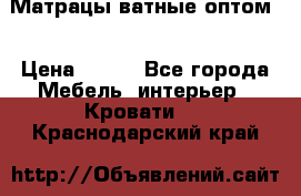 Матрацы ватные оптом. › Цена ­ 265 - Все города Мебель, интерьер » Кровати   . Краснодарский край